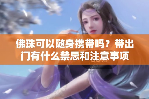 佛珠可以随身携带吗？带出门有什么禁忌和注意事项