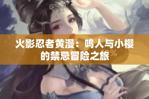 火影忍者黄漫：鸣人与小樱的禁忌冒险之旅