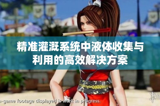 精准灌溉系统中液体收集与利用的高效解决方案