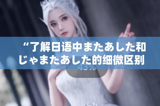 “了解日语中またあした和じゃまたあした的细微区别”