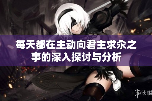 每天都在主动向君主求汆之事的深入探讨与分析