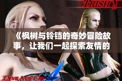 《枫树与铃铛的奇妙冒险故事，让我们一起探索友情的意义》