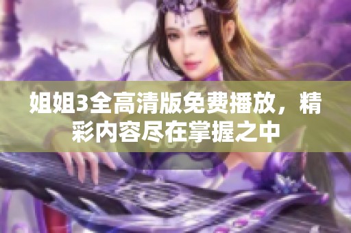 姐姐3全高清版免费播放，精彩内容尽在掌握之中