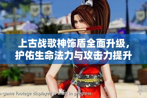 上古战歌神饰盾全面升级，护佑生命法力与攻击力提升