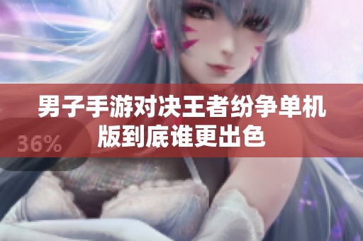 男子手游对决王者纷争单机版到底谁更出色