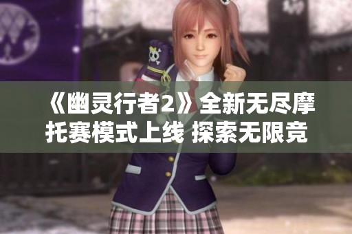 《幽灵行者2》全新无尽摩托赛模式上线 探索无限竞速魅力
