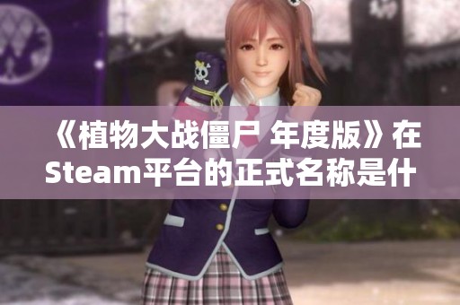 《植物大战僵尸 年度版》在Steam平台的正式名称是什么呢？