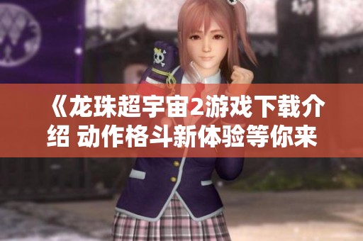 《龙珠超宇宙2游戏下载介绍 动作格斗新体验等你来战》
