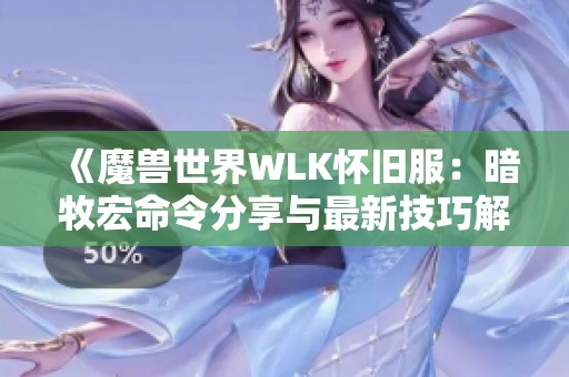《魔兽世界WLK怀旧服：暗牧宏命令分享与最新技巧解析》