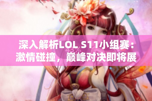 深入解析LOL S11小组赛：激情碰撞，巅峰对决即将展开