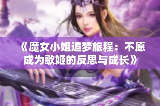 《魔女小姐追梦旅程：不愿成为歌姬的反思与成长》