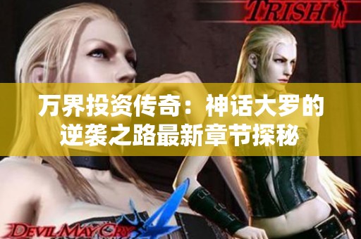 万界投资传奇：神话大罗的逆袭之路最新章节探秘