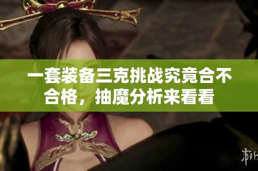 一套装备三克挑战究竟合不合格，抽魔分析来看看