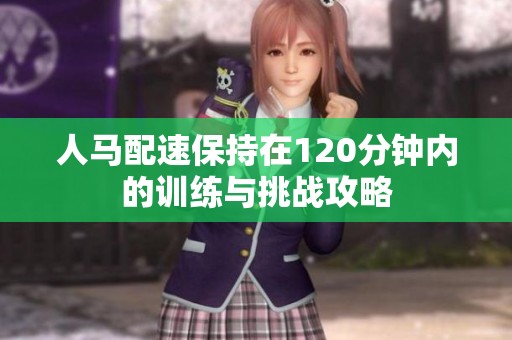 人马配速保持在120分钟内的训练与挑战攻略