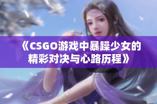 《CSGO游戏中暴躁少女的精彩对决与心路历程》