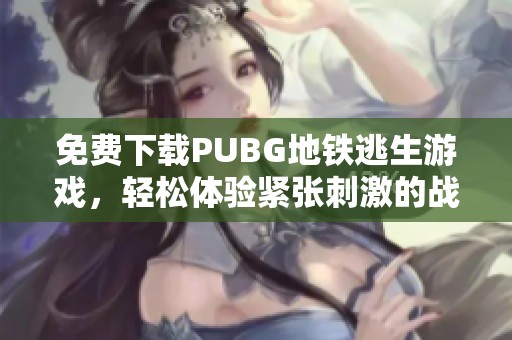 免费下载PUBG地铁逃生游戏，轻松体验紧张刺激的战斗快感