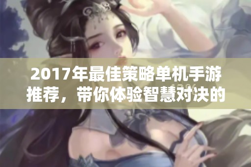 2017年最佳策略单机手游推荐，带你体验智慧对决的乐趣