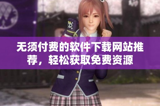 无须付费的软件下载网站推荐，轻松获取免费资源