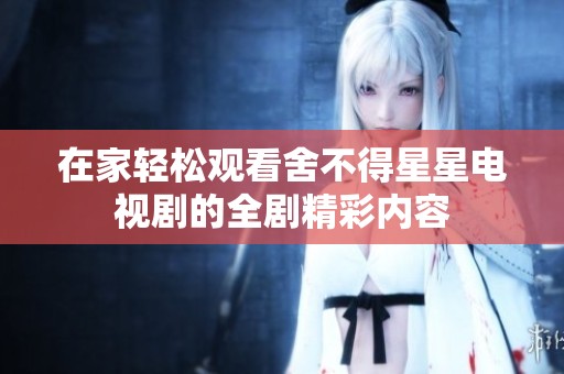 在家轻松观看舍不得星星电视剧的全剧精彩内容