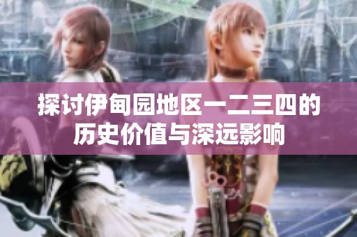 探讨伊甸园地区一二三四的历史价值与深远影响