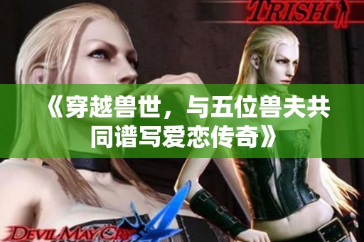《穿越兽世，与五位兽夫共同谱写爱恋传奇》