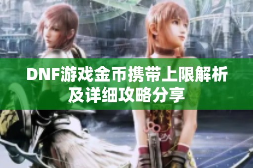 DNF游戏金币携带上限解析及详细攻略分享