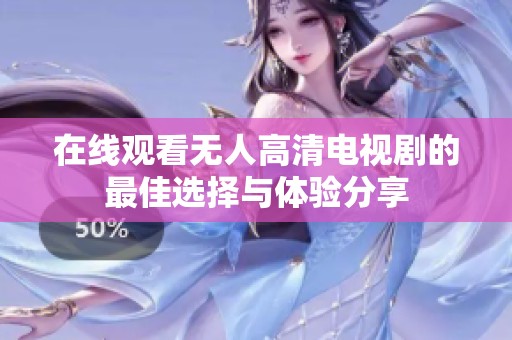 在线观看无人高清电视剧的最佳选择与体验分享