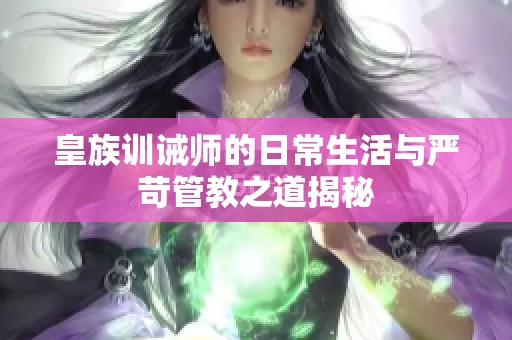 皇族训诫师的日常生活与严苛管教之道揭秘