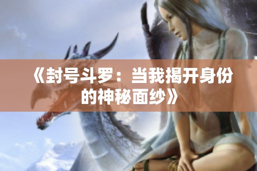 《封号斗罗：当我揭开身份的神秘面纱》