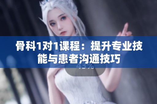 骨科1对1课程：提升专业技能与患者沟通技巧