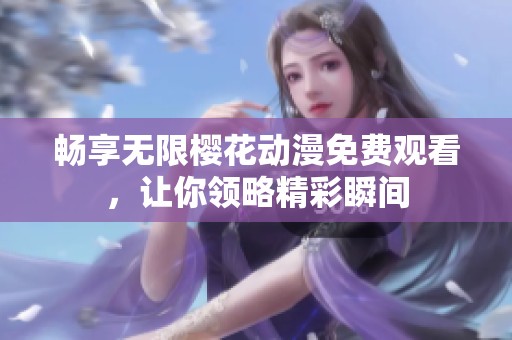 畅享无限樱花动漫免费观看，让你领略精彩瞬间