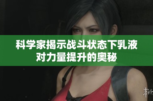 科学家揭示战斗状态下乳液对力量提升的奥秘