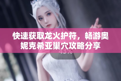 快速获取龙火护符，畅游奥妮克希亚巢穴攻略分享