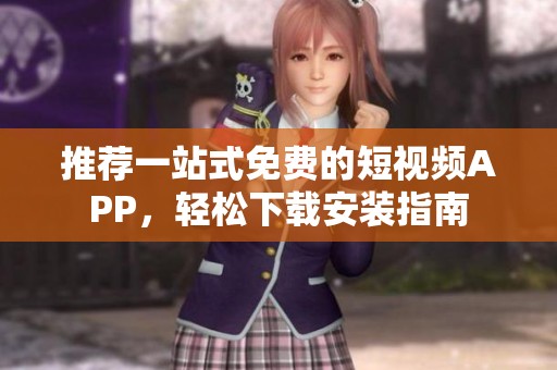 推荐一站式免费的短视频APP，轻松下载安装指南