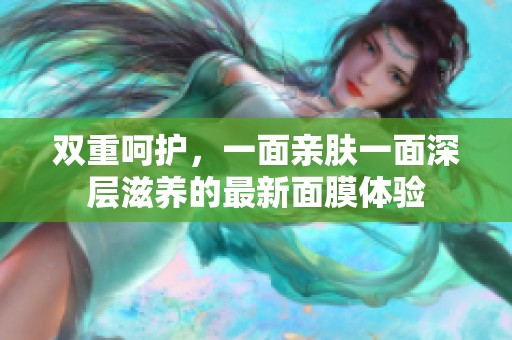 双重呵护，一面亲肤一面深层滋养的最新面膜体验