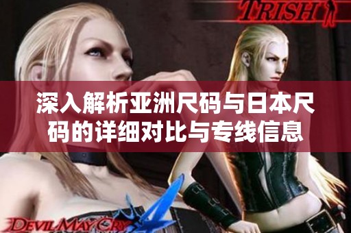 深入解析亚洲尺码与日本尺码的详细对比与专线信息