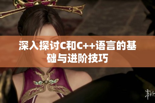 深入探讨C和C++语言的基础与进阶技巧