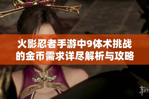 火影忍者手游中9体术挑战的金币需求详尽解析与攻略