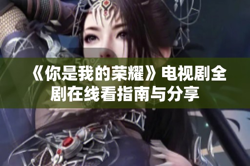 《你是我的荣耀》电视剧全剧在线看指南与分享