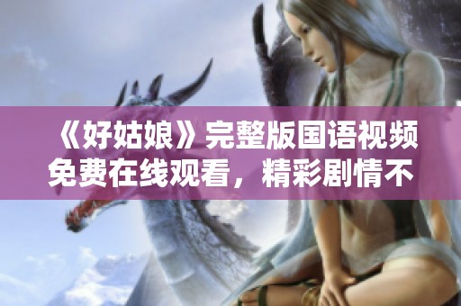 《好姑娘》完整版国语视频免费在线观看，精彩剧情不容错过