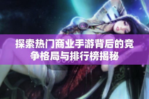 探索热门商业手游背后的竞争格局与排行榜揭秘