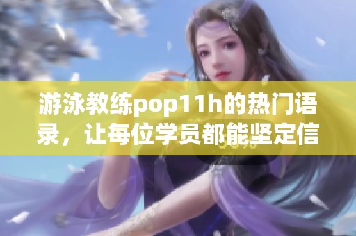 游泳教练pop11h的热门语录，让每位学员都能坚定信心