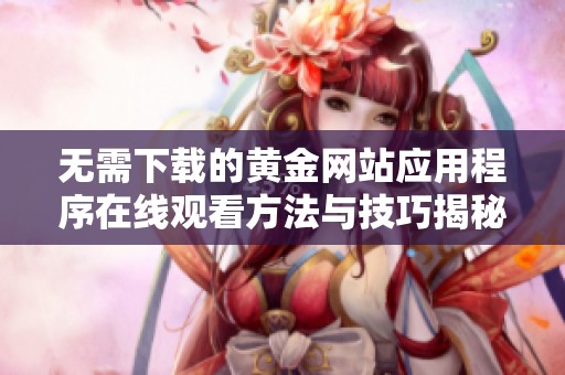 无需下载的黄金网站应用程序在线观看方法与技巧揭秘