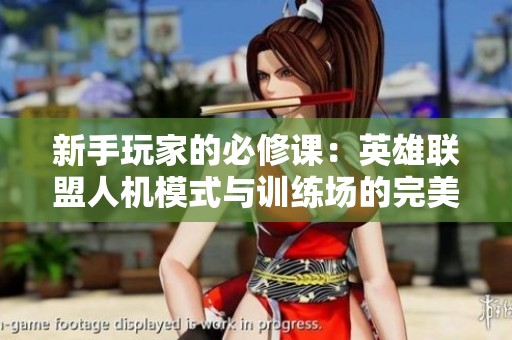 新手玩家的必修课：英雄联盟人机模式与训练场的完美结合