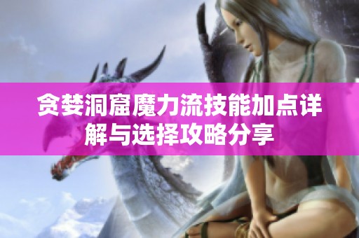 贪婪洞窟魔力流技能加点详解与选择攻略分享