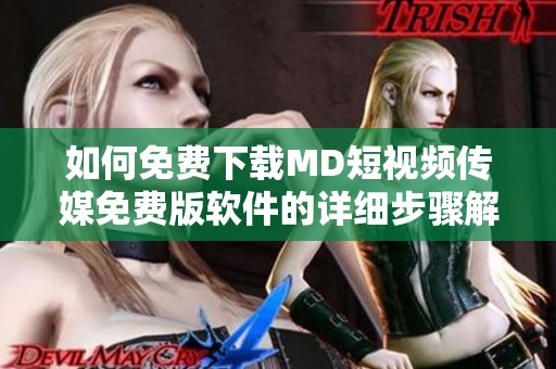 如何免费下载MD短视频传媒免费版软件的详细步骤解析