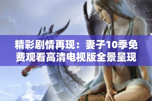 精彩剧情再现：妻子10季免费观看高清电视版全景呈现