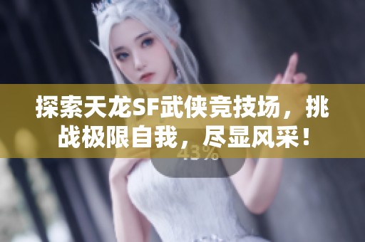 探索天龙SF武侠竞技场，挑战极限自我，尽显风采！