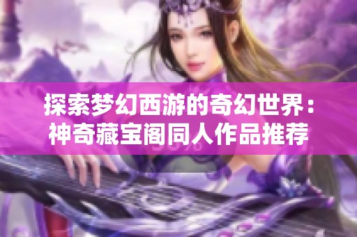 探索梦幻西游的奇幻世界：神奇藏宝阁同人作品推荐