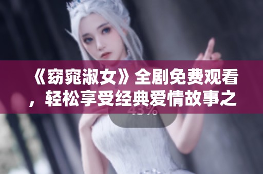 《窈窕淑女》全剧免费观看，轻松享受经典爱情故事之旅